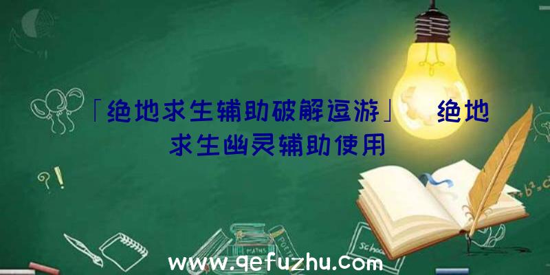 「绝地求生辅助破解逗游」|绝地求生幽灵辅助使用